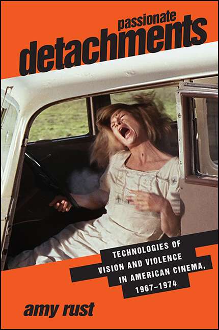 Book cover of Passionate Detachments: Technologies of Vision and Violence in American Cinema, 1967-1974 (SUNY series, Horizons of Cinema)