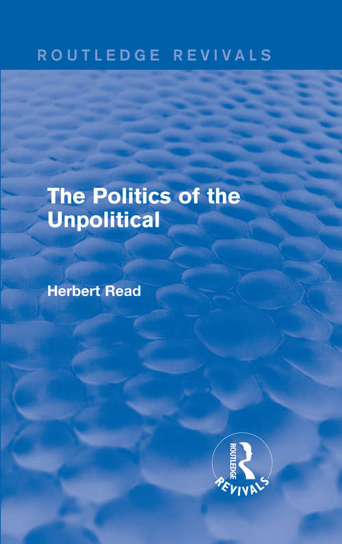 The Politics of the Unpolitical (Routledge Revivals: Herbert Read and Selected Works)