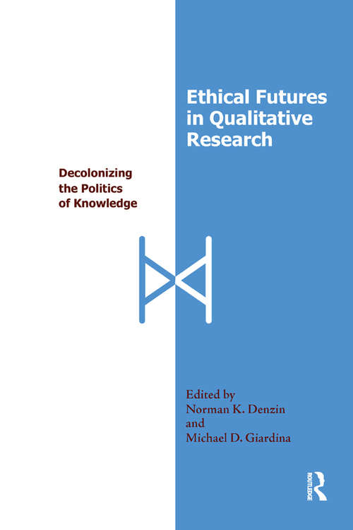 Ethical Futures in Qualitative Research: Decolonizing the Politics of Knowledge (International Congress of Qualitative Inquiry Series)