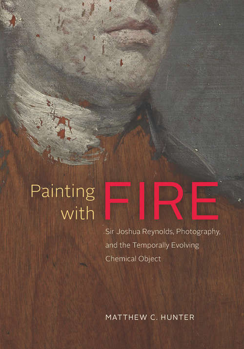 Book cover of Painting with Fire: Sir Joshua Reynolds, Photography, and the Temporally Evolving Chemical Object