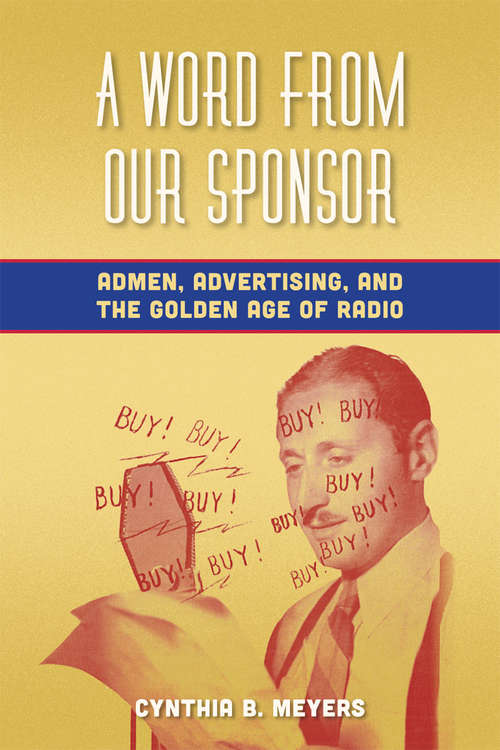 Book cover of A Word from Our Sponsor: Admen, Advertising, and the Golden Age of Radio