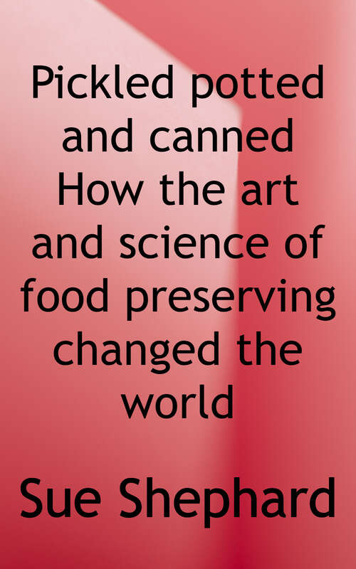 Pickled, Potted, and Canned: How The Art and Science of Food Preserving Changed the World
