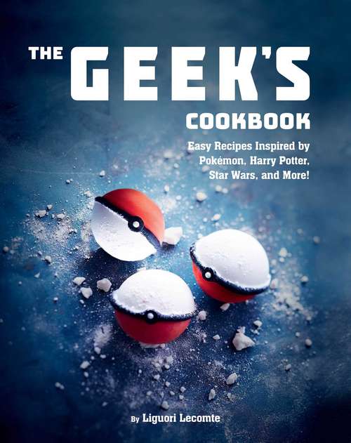 Book cover of The Geek's Cookbook: Easy Recipes Inspired by Pokémon, Harry Potter, Star Wars, and More!