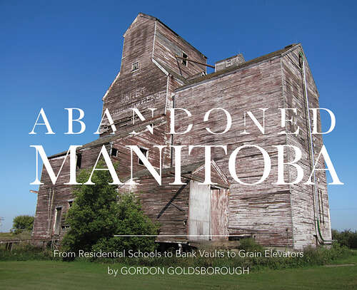 Book cover of Abandoned Manitoba: From Residential Schools to Bank Vaults to Grain Elevators (Abandoned Manitoba)