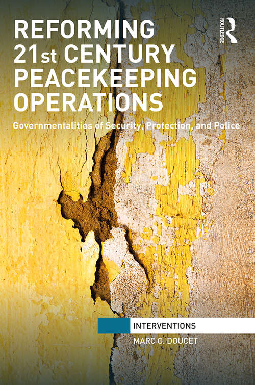 Reforming 21st Century Peacekeeping Operations: Governmentalities of Security, Protection, and Police (Interventions)