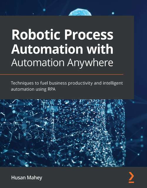 Book cover of Robotic Process Automation with Automation Anywhere: Techniques to fuel business productivity and intelligent automation using RPA