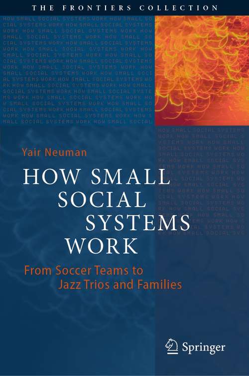 How Small Social Systems Work: From Soccer Teams to Jazz Trios and Families (The Frontiers Collection)