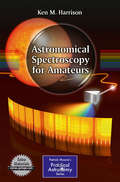 Astronomical Spectroscopy for Amateurs (The Patrick Moore Practical Astronomy Series)