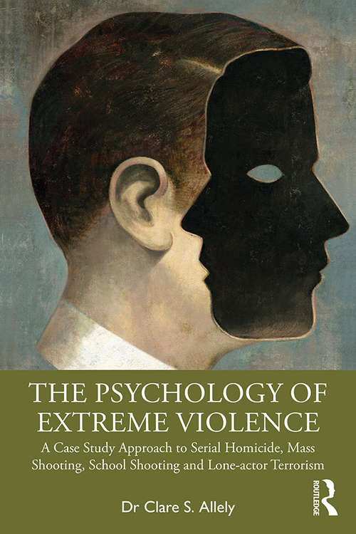 Book cover of The Psychology of Extreme Violence: A Case Study Approach to Serial Homicide, Mass Shooting, School Shooting and Lone-actor Terrorism
