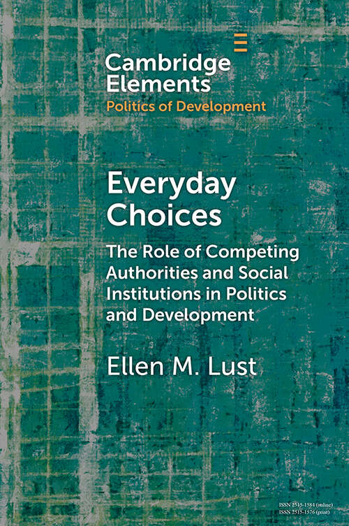 Everyday Choices: The Role of Competing Authorities and Social Institutions in Politics and Development (Elements in the Politics of Development)