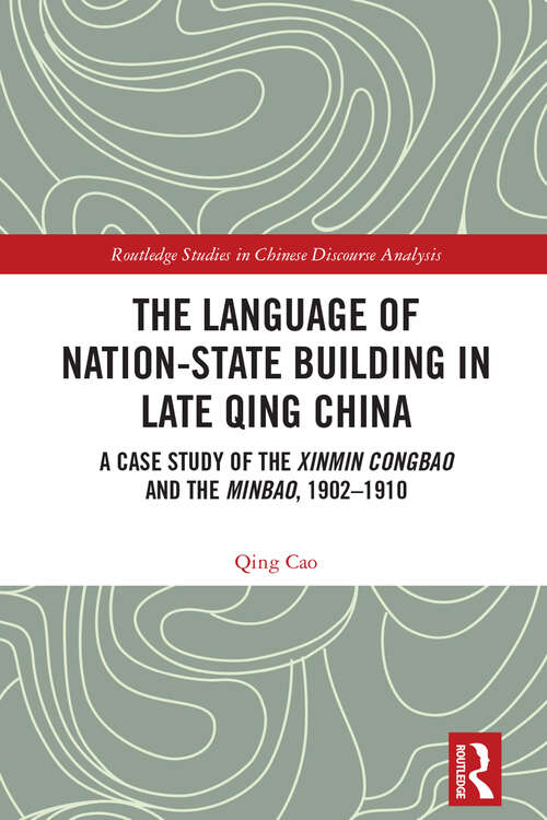 Book cover of The Language of Nation-State Building in Late Qing China: A Case Study of the Xinmin Congbao and the Minbao, 1902-1910 (Routledge Studies in Chinese Discourse Analysis)
