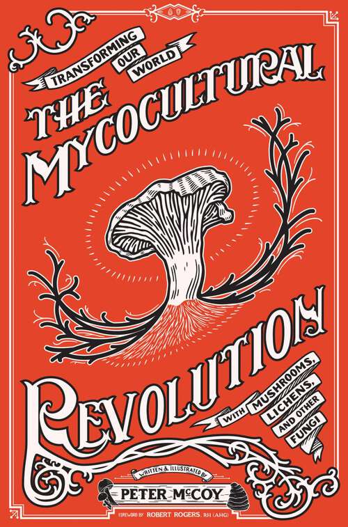 Mycocultural Revolution, The: Transforming Our World with Mushrooms, Lichens, and Other Fungi