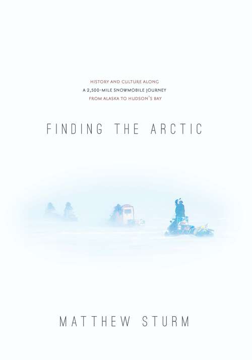 Book cover of Finding the Arctic: History and Culture Along a 2,500-Mile Snowmobile Journey from Alaska to Hudson’s Bay