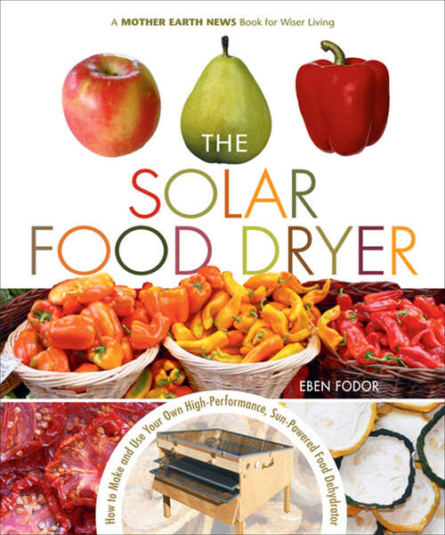Book cover of The Solar Food Dryer: How to Make and Use Your Own High-Performance, Sun-Powered Food Dehydrator (Mother Earth News Books for Wiser Living)