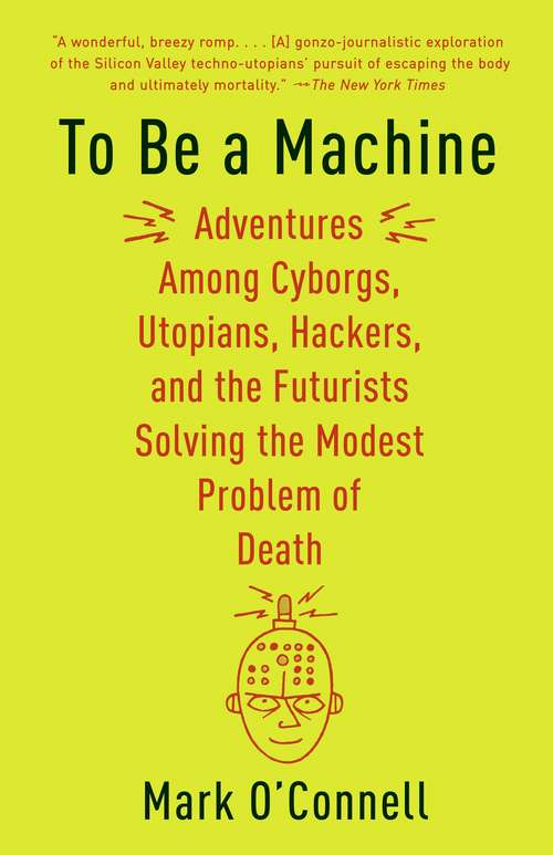 Book cover of To Be a Machine: Adventures Among Cyborgs, Utopians, Hackers, and the Futurists Solving the Modest Problem of Death