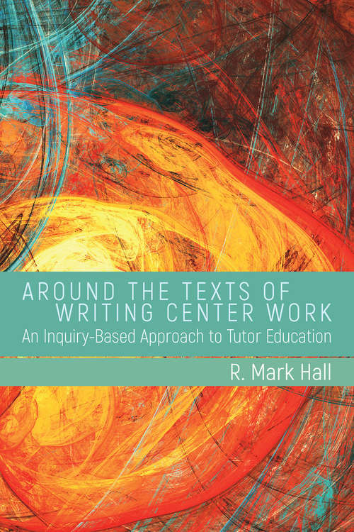 Around the Texts of Writing Center Work: An Inquiry-Based Approach to Tutor Education