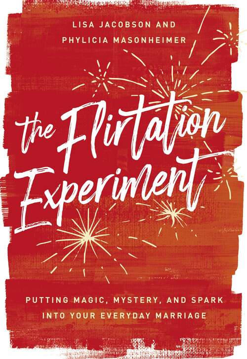 The Flirtation Experiment: Putting Magic, Mystery, and Spark Into Your Everyday Marriage