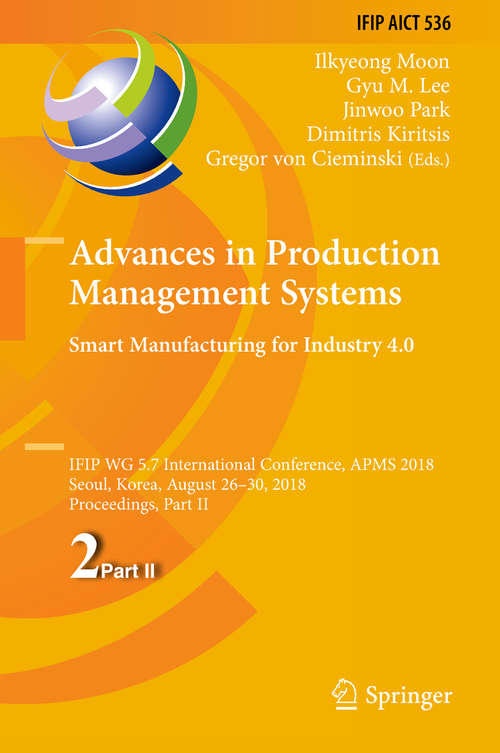 Advances in Production Management Systems. Smart Manufacturing for Industry 4.0: IFIP WG 5.7 International Conference, APMS 2018, Seoul, Korea, August 26-30, 2018, Proceedings, Part II (IFIP Advances in Information and Communication Technology #536)