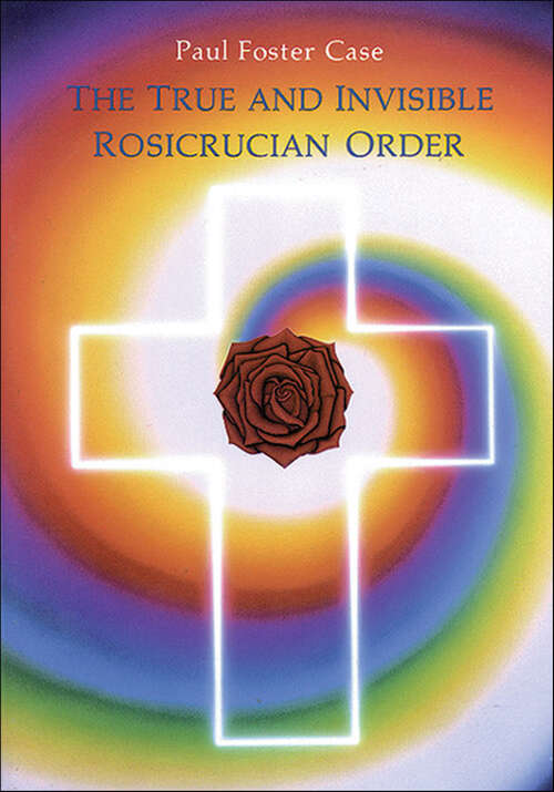 Book cover of The True and Invisible Rosicrucian Order: An Interpretation of the Rosicrucian Allegory & An Explanation of the Ten Rosicrucian Grades