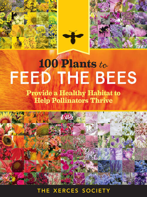 Book cover of 100 Plants to Feed the Bees: Provide a Healthy Habitat to Help Pollinators Thrive