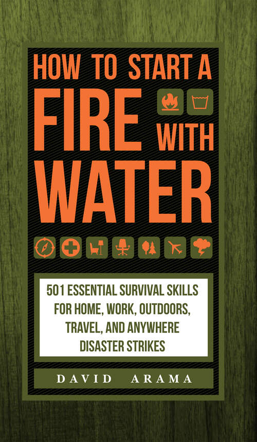 Book cover of How to Start a Fire with Water: 501 Essential Survival Skills for Home, Work, Outdoors, Travel, and Anywhere Disaster Strikes