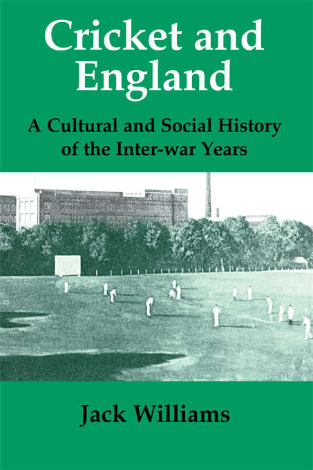 Cricket and England: A Cultural and Social History of Cricket in England between the Wars (Sport in the Global Society #No. 8)