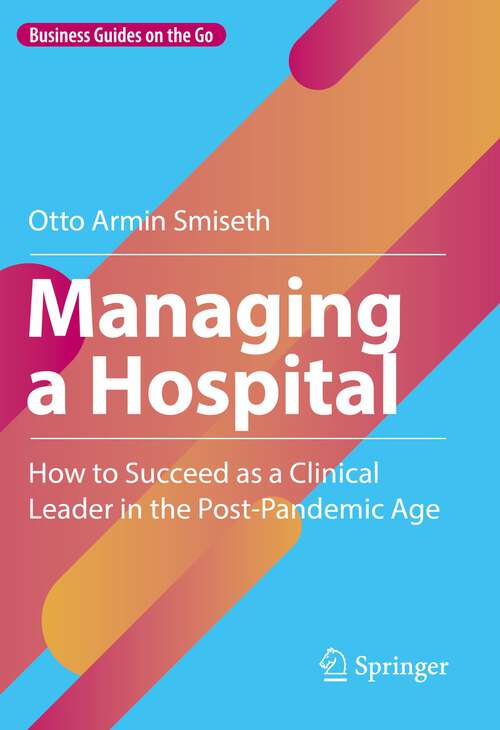 Book cover of Managing a Hospital: How to Succeed as a Clinical Leader in the Post-Pandemic Age (1st ed. 2023) (Business Guides on the Go)