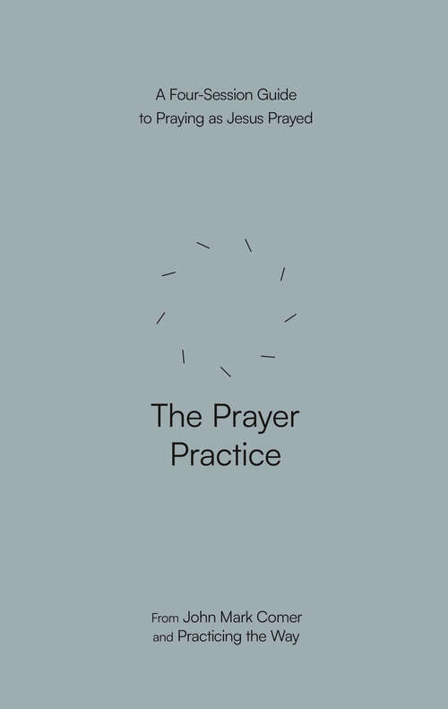 Book cover of The Prayer Practice: A Four-Session Guide to Praying as Jesus Prayed