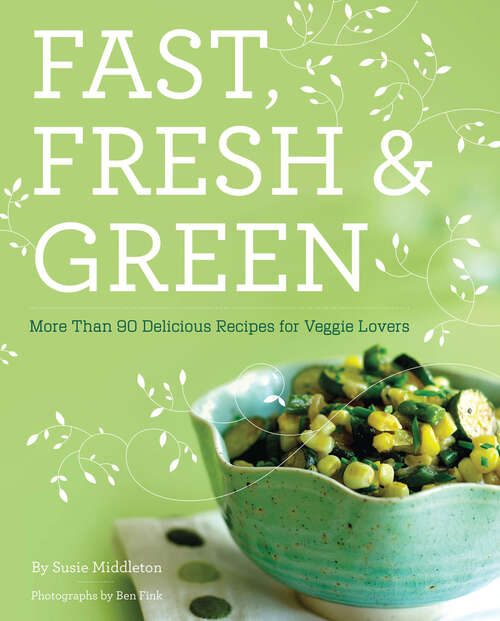 Fast, Fresh, & Green: More Than 90 Delicious Recipes for Veggie Lovers