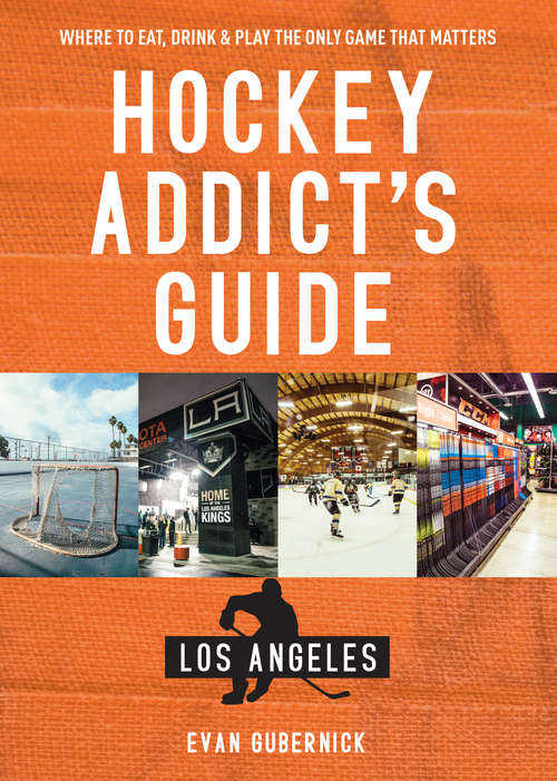 Book cover of Hockey Addict's Guide Los Angeles: Where To Eat, Drink And Play The Only Game That Matters (Hockey Addict City Guides #0)