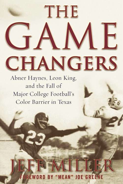 Book cover of The Game Changers: Abner Haynes, Leon King, and the Fall of Major College Football's Color Barrier in Texas