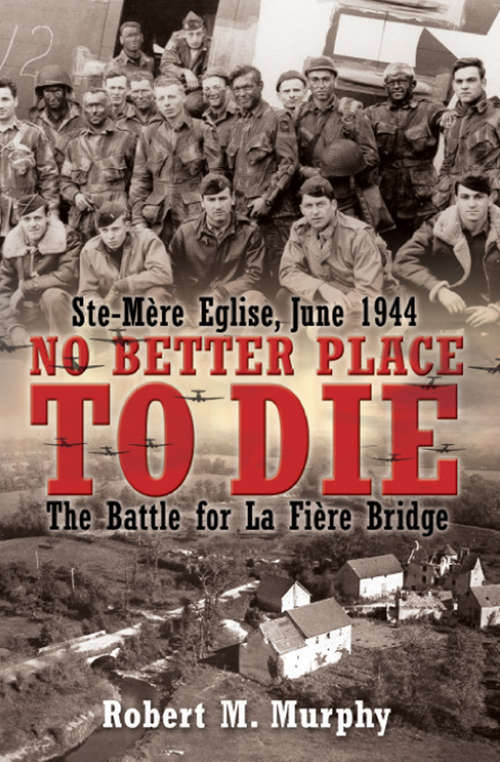 No Better Place to Die: Ste-Mere Eglise, June 1944 - The Battle for la Fiere Bridge