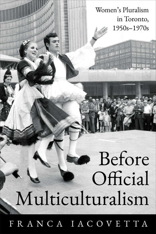 Book cover of Before Official Multiculturalism: Women’s Pluralism in Toronto, 1950s-1970s (Studies in Gender and History)