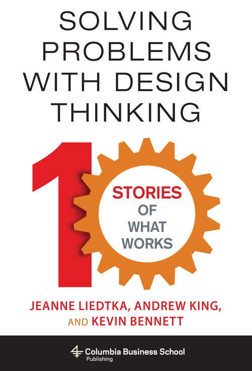 Solving Problems with Design Thinking: Ten Stories of What Works (Columbia Business School Publishing)