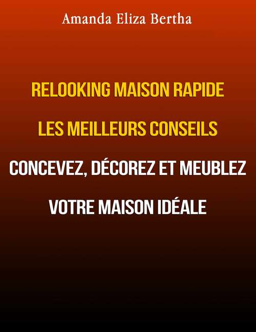 Book cover of Relooking Maison Rapide les Meilleurs Conseils : Concevez, décorez et meublez votre maison idéale.