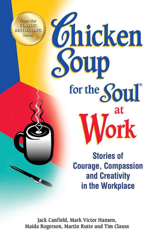 Book cover of Chicken Soup for the Soul at Work: Stories of Courage, Compassion and Creativity in the Workplace