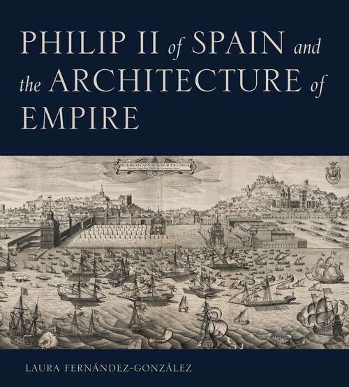 Book cover of Philip II of Spain and the Architecture of Empire