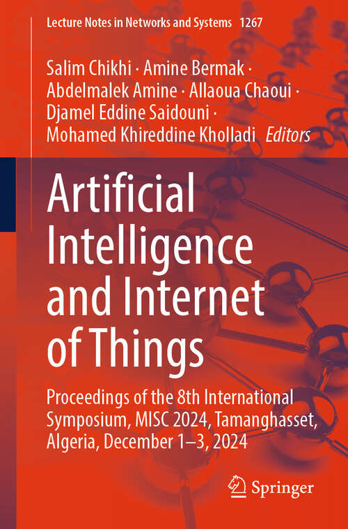 Book cover of Artificial Intelligence and Internet of Things: Proceedings of the 8th International Symposium, MISC 2024, Tamanghasset, Algeria, December 1-3, 2024 (Lecture Notes in Networks and Systems #1267)
