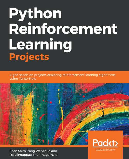 Python Reinforcement Learning Projects: Eight hands-on projects exploring reinforcement learning algorithms using TensorFlow