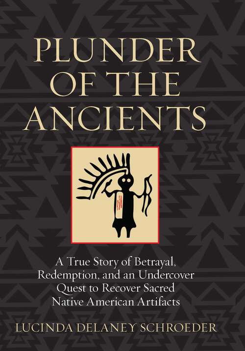 Book cover of Plunder of the Ancients: A True Story of Betrayal, Redemption, and an Undercover Quest to Recover Sacred Native American Artifacts (1st Edition)