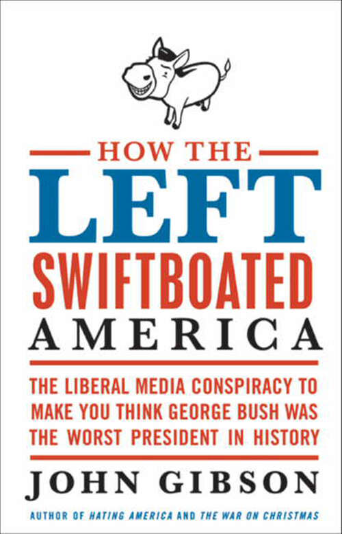 Book cover of How the Left Swiftboated America: The Liberal Media Conspiracy to Make You Think George Bush Was the Worst President in History