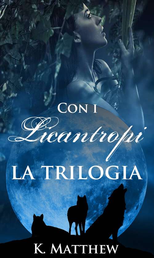 Book cover of Con i Licantropi, la trilogia: Goditi tre romanzi unici sui licantropi che possono essere letti singolarmente o insieme.