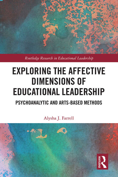 Exploring the Affective Dimensions of Educational Leadership: Psychoanalytic and Arts-based Methods (Routledge Research in Educational Leadership)