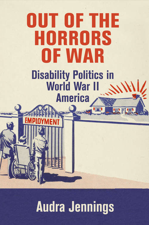 Book cover of Out of the Horrors of War: Disability Politics in World War II America (Politics and Culture in Modern America)