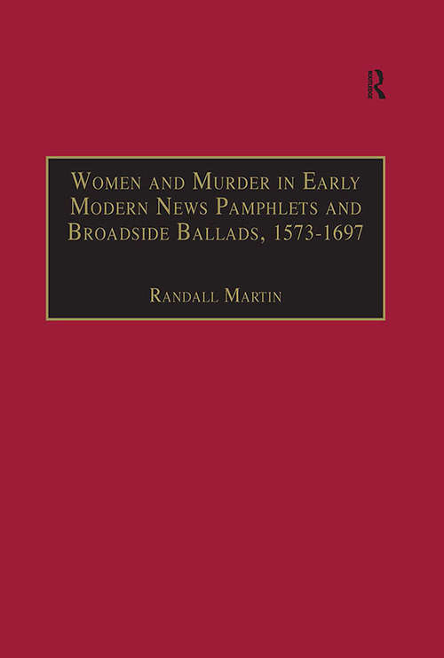 Women and Murder in Early Modern News Pamphlets and Broadside Ballads, 1573-1697: Essential Works for the Study of Early Modern Women, Series III, Part One, Volume 7 (The Early Modern Englishwoman: A Facsimile Library of Essential Works for the Study of Early Modern Women Series III, Part One #Vol. 7)