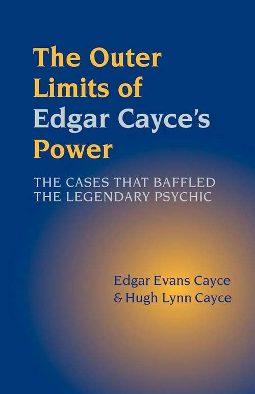 The Outer Limits of Edgar Cayce's Power: The Cases that Baffled the Legendary Psychic