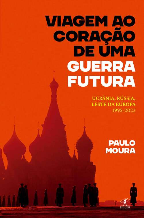 Book cover of Viagem ao coração de uma guerra futura: Ucrânia, Rússia, leste da Europa, 1995-2022