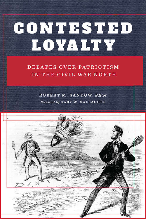 Contested Loyalty: Debates over Patriotism in the Civil War North (The North's Civil War)