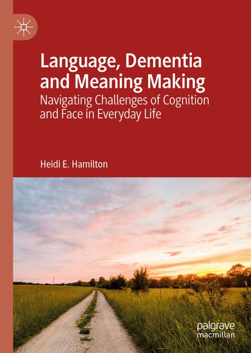 Book cover of Language, Dementia and Meaning Making: Navigating Challenges of Cognition and Face in Everyday Life (1st ed. 2019)