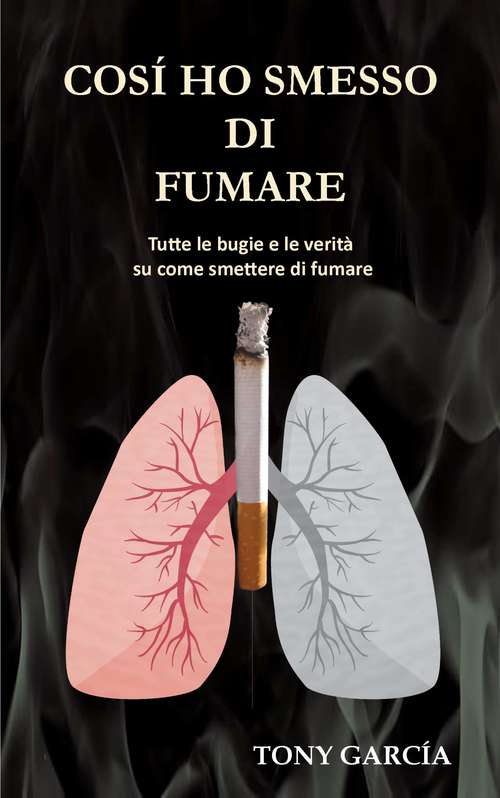 Book cover of Così ho smesso di fumare: Tutte le bugie  e le verità su come smettere di fumare (Vivere meglio #1)